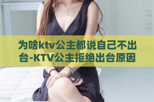 为啥ktv公主都说自己不出台-KTV公主拒绝出台原因涵盖何？  第1张