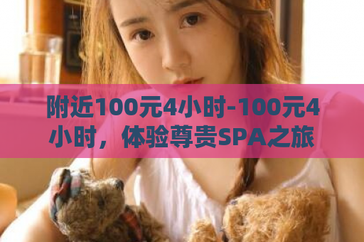 附近100元4小时-100元4小时，体验尊贵SPA之旅  第1张