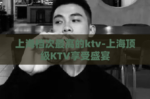 上海档次最高的ktv-上海顶级KTV享受盛宴  第1张