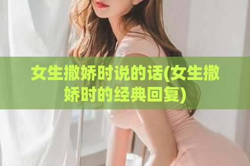 女生撒娇时说的话(女生撒娇时的经典回复)  第1张