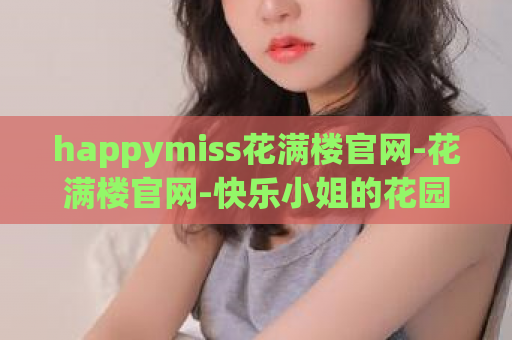 happymiss花满楼官网-花满楼官网-快乐小姐的花园  第1张