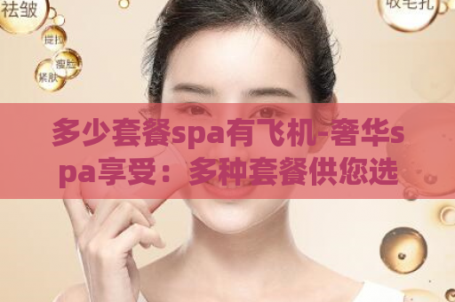 多少套餐spa有飞机-奢华spa享受：多种套餐供您选择  第1张