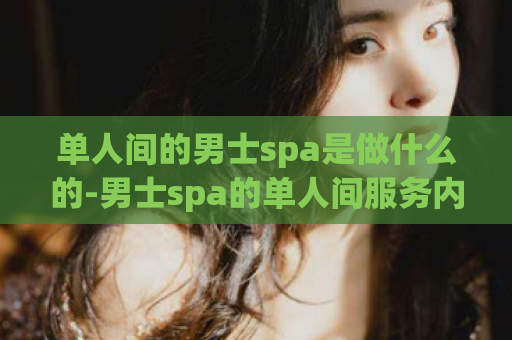 单人间的男士spa是做什么的-男士spa的单人间服务内容简介  第1张