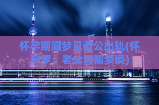 怀孕期间梦见老公出轨(怀孕梦：老公背叛梦境)  第1张