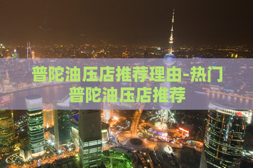 普陀油压店推荐理由-热门普陀油压店推荐  第1张