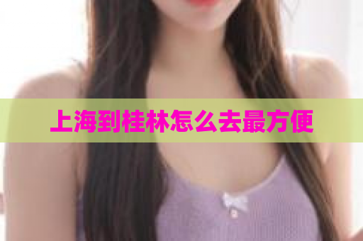 上海到桂林怎么去最方便  第1张