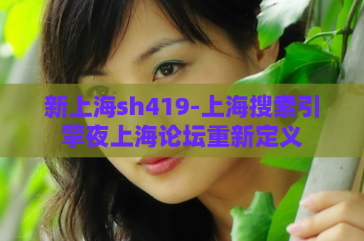 新上海sh419-上海搜索引擎夜上海论坛重新定义  第1张